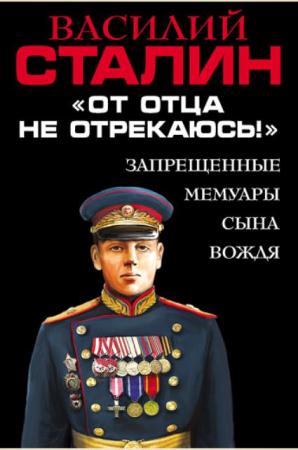 Василий Сталин - «От отца не отрекаюсь!» Запрещенные мемуары сына Вождя (2016)