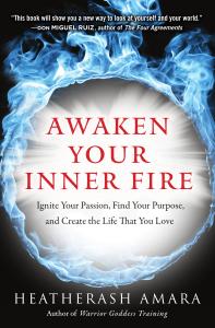 Awaken Your Inner Fire Ignite Your Passion, Find Your Purpose, and Create the Life That You Love