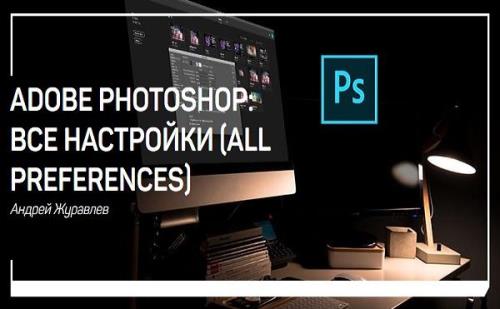 Adobe Photoshop: все настройки (all preferences). Мастер-класс (2018)