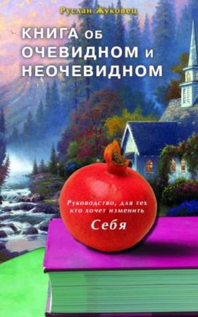 Руслан Жуковец - Книга об очевидном и неочевидном. Руководство для тех, кто хочет изменить себя