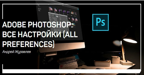 Adobe Photoshop: все настройки (all preferences) (2018) Мастер-класс